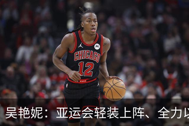 吴艳妮：亚运会轻装上阵、全力以赴